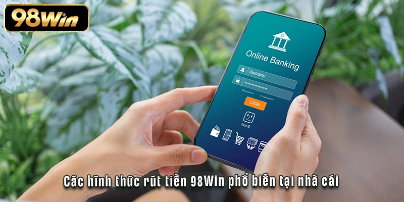Rút Tiền 98Win - Cách Triển Khai Nhanh Gọn Và An Toàn 2 Các hình thức rút tiền 98Win phổ biến tại nhà cái