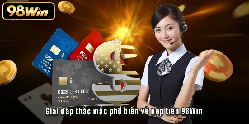 Nạp Tiền 98Win - Tất Tần Tật Phương Thức Và Bí Kíp Tối Ưu 3 Giải đáp thắc mắc phổ biến về nạp tiền 98Win