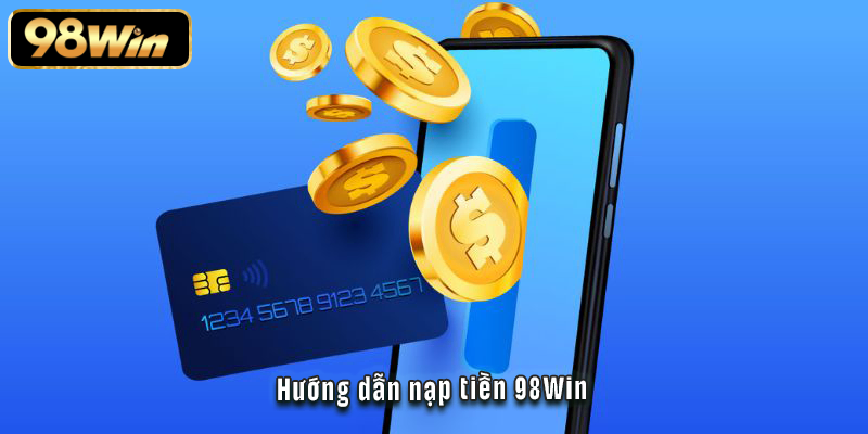 Nạp Tiền 98Win - Tất Tần Tật Phương Thức Và Bí Kíp Tối Ưu 1 Hướng dẫn nạp tiền 98Win