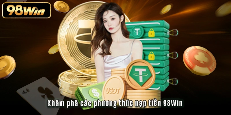 Nạp Tiền 98Win - Tất Tần Tật Phương Thức Và Bí Kíp Tối Ưu 2 Khám phá các phương thức nạp tiền 98Win