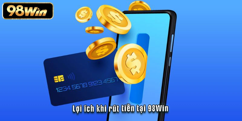 Rút Tiền 98Win - Cách Triển Khai Nhanh Gọn Và An Toàn 3 Lợi ích khi rút tiền tại 98Win