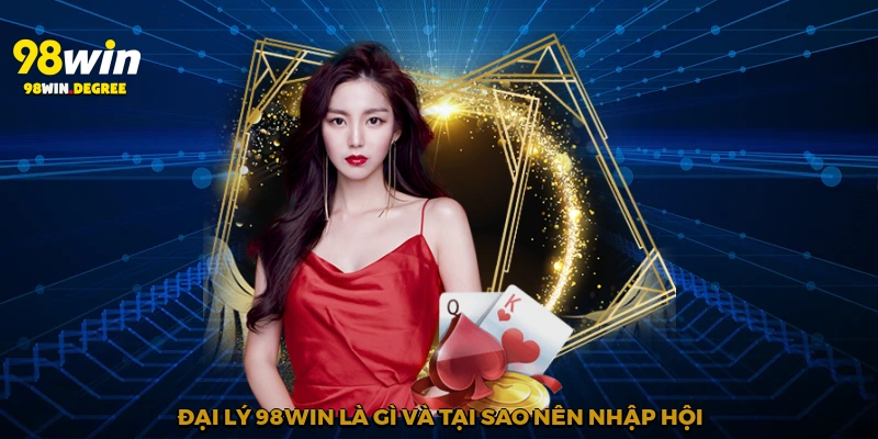 Đại Lý 98Win - Hợp Tác Để Cùng Thành Danh 1 Đại lý 98Win là gì và tại sao nên nhập hội?