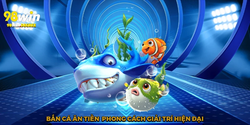 Bắn Cá Ăn Tiền - Tận Hưởng Giải Trí Rinh Tiền Thật Với 98Win 4 Bắn cá ăn tiền - Phong cách giải trí hiện đại
