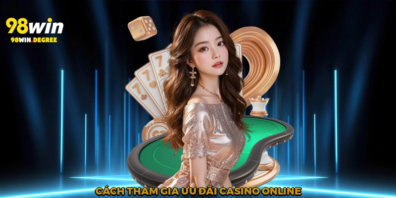 Ưu Đãi Casino Online - Hòa Mình Vào Sân Đấu Đỉnh Cao 98Win 2 Cách tham gia ưu đãi casino online