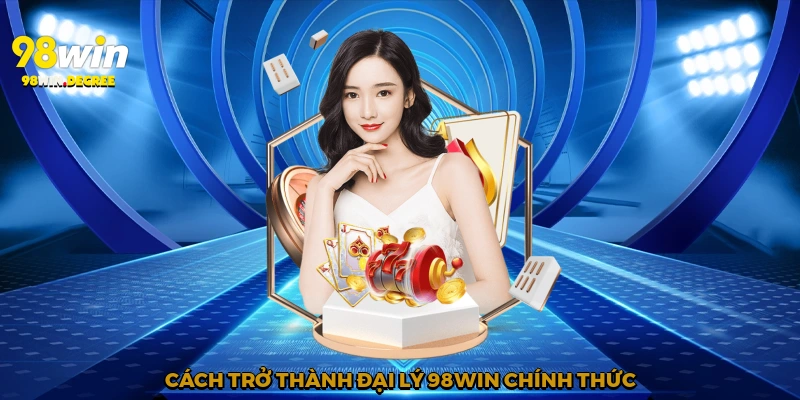 Đại Lý 98Win - Hợp Tác Để Cùng Thành Danh 2 Cách trở thành đại lý 98Win chính thức