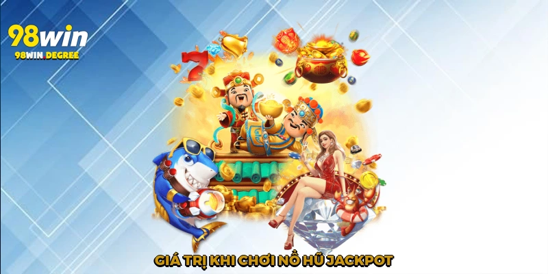 Nổ Hũ Jackpot - Hành Trình Săn Thưởng Đỉnh Cao Tại 98Win 3 Giá trị khi chơi Nổ hũ jackpot