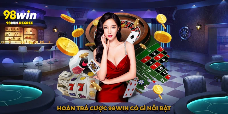 Hoàn Trả Cược 98Win - Ưu Đãi Nóng Hổi Cho Mọi Người Chơi 1 Hoàn trả cược 98Win có gì nổi bật?
