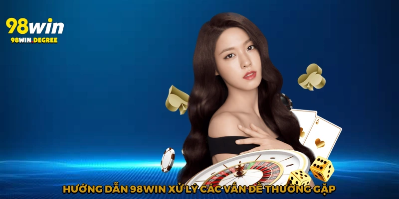 Hướng dẫn 98Win xử lý các vấn đề thường gặp