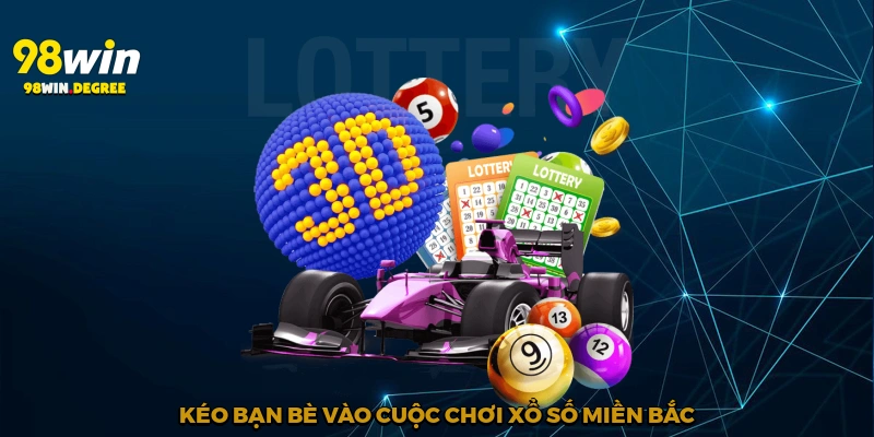 Xổ Số Miền Bắc - Hành Trình May Mắn Rực Rỡ Cùng 98Win 4 Kéo bạn bè vào cuộc chơi xổ số miền Bắc