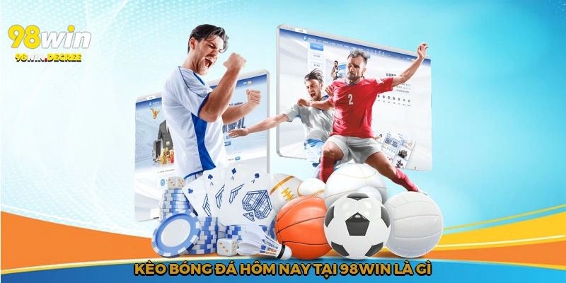 Kèo Bóng Đá Hôm Nay - Cơ Hội Cá Cược Hấp Dẫn Cùng 98Win 2 Kèo bóng đá hôm nay tại 98Win là gì?
