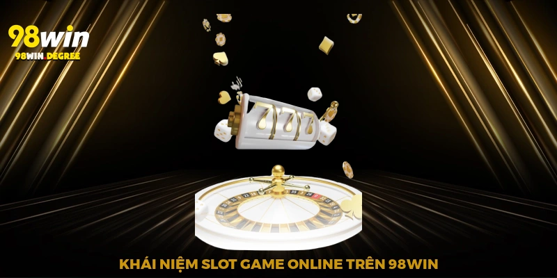 Slot Game Online – Quay Hũ Trực Tuyến Lôi Cuốn Nhất 2025 2 Khái niệm slot game online trên 98Win