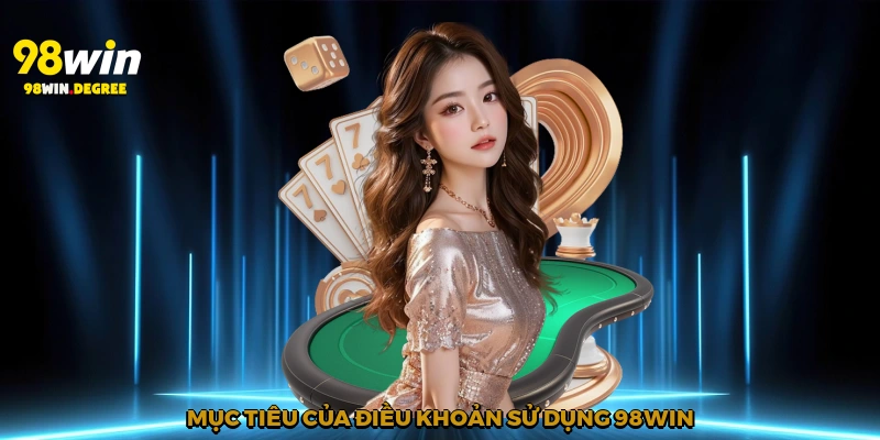 Điều Khoản Sử Dụng 98Win - Cảm Nhận Công Bằng Và An Toàn 1 Mục tiêu của điều khoản sử dụng 98Win