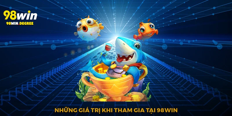 Bắn Cá Đổi Thưởng - Săn Tiền Mặt Trong Lòng Đại Dương 3 Những giá trị khi tham gia tại 98Win