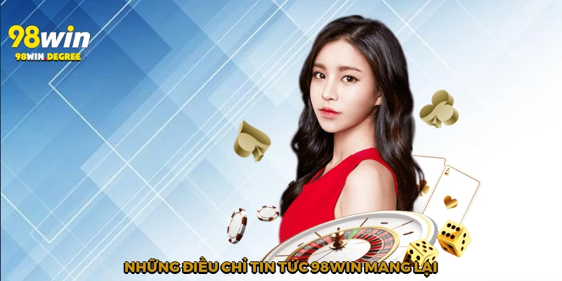 Những điều chỉ tin tức 98Win mang lại