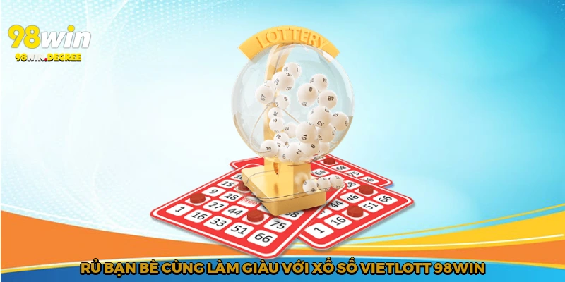Xổ Số Vietlott 98win - Con Đường Làm Giàu Trong Tay Bạn 4 Rủ bạn bè cùng làm giàu với xổ số Vietlott 98win