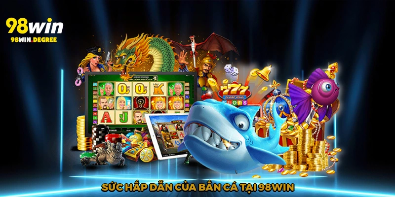 Bắn Cá Uy Tín – Trải Nghiệm Đáng Tin Cậy Tại 98Win 2 Sức hấp dẫn của bắn cá tại 98Win