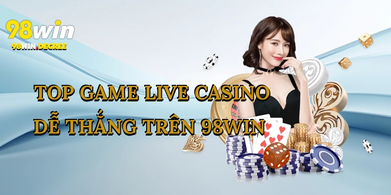 Top Game Live Casino Dễ Thắng Trên 98Win